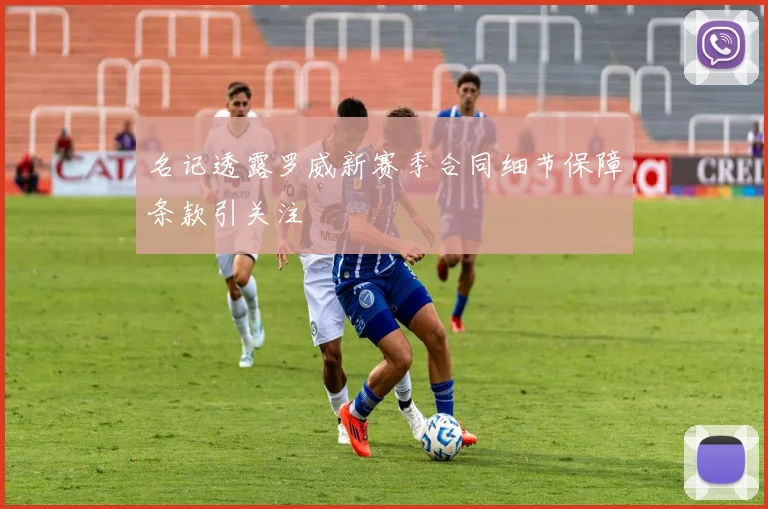 名记透露罗威新赛季合同细节保障条款引关注