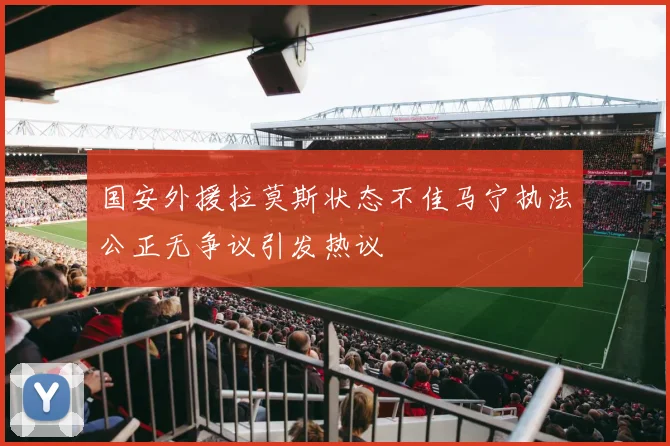 国安外援拉莫斯状态不佳马宁执法公正无争议引发热议