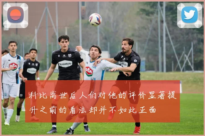 科比离世后人们对他的评价显著提升之前的看法却并不如此正面