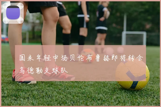 国米年轻中场贝伦布鲁赫即将转会乌德勒支球队