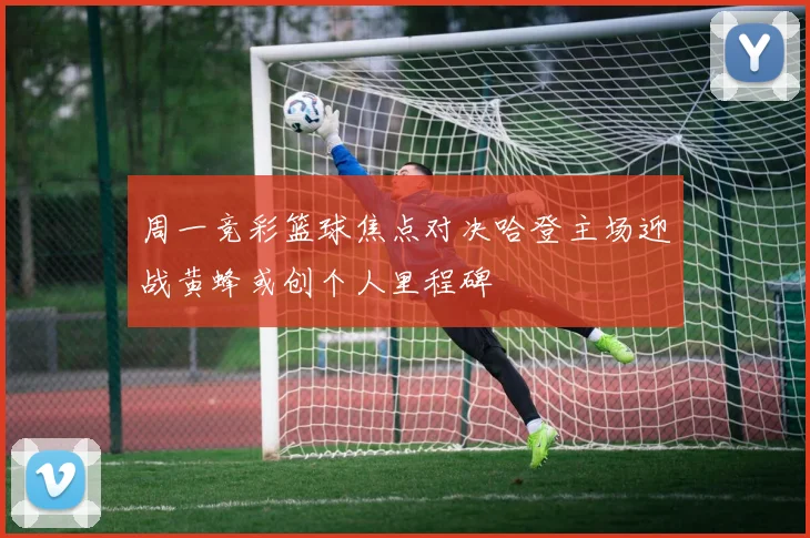 周一竞彩篮球焦点对决哈登主场迎战黄蜂或创个人里程碑