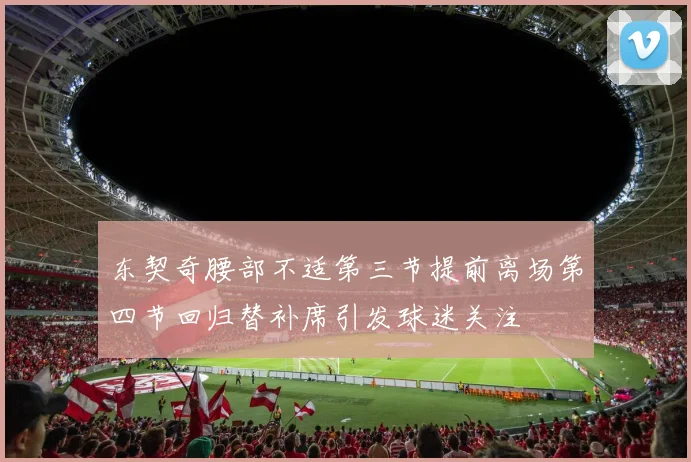 东契奇腰部不适第三节提前离场第四节回归替补席引发球迷关注