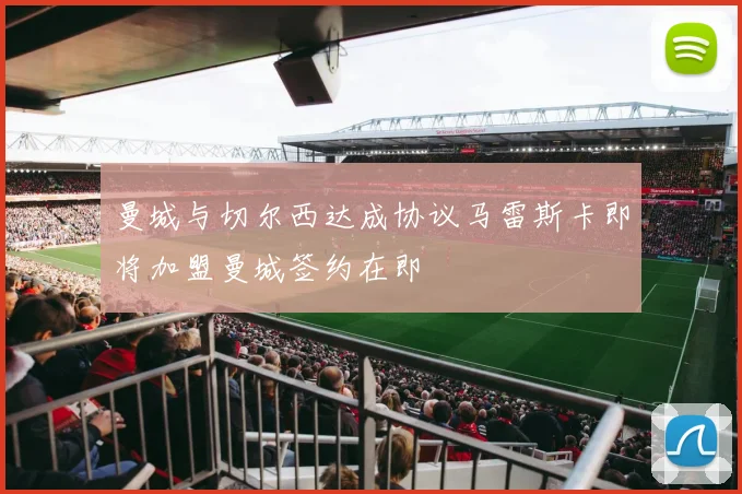 曼城与切尔西达成协议马雷斯卡即将加盟曼城签约在即