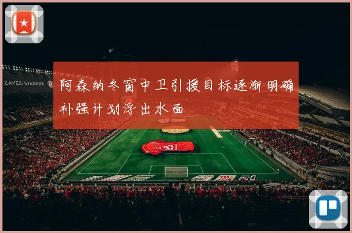 阿森纳冬窗中卫引援目标逐渐明确补强计划浮出水面